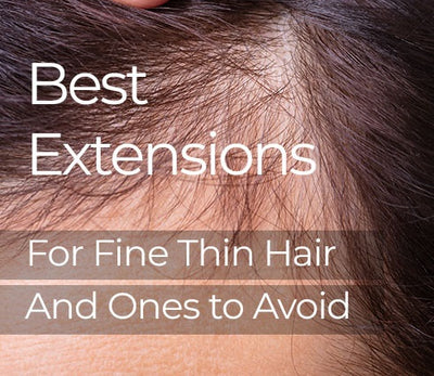 The Best Hair Extensions for Fine Thin Hair and Ones to Avoid